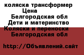 коляска трансформер › Цена ­ 5 000 - Белгородская обл. Дети и материнство » Коляски и переноски   . Белгородская обл.